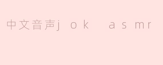 《沉浸式疗愈新体验：探索中文音声JokASMR的奇妙世界》
